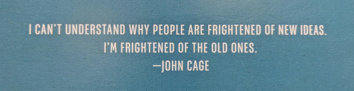 John Cage quote: I can't understand why people are frightened of new ideas. I'm frightened of the old ones.